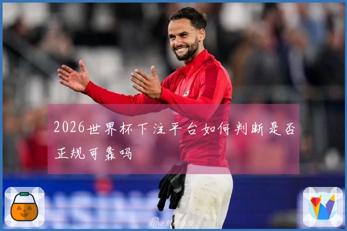 2026世界杯下注平台如何判断是否正规可靠吗