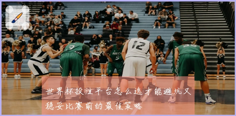 世界杯投注平台怎么选才能避坑又稳妥比赛前的最佳策略