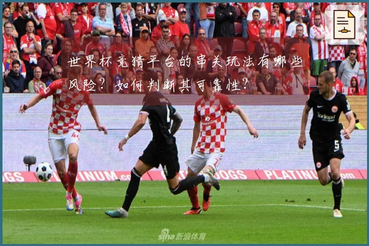 世界杯竞猜平台的串关玩法有哪些风险？如何判断其可靠性？