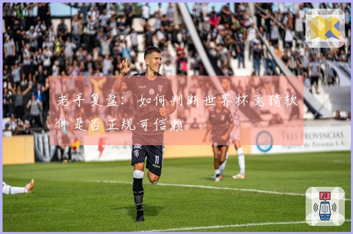 老手复盘：如何判断世界杯竞猜软件是否正规可信赖