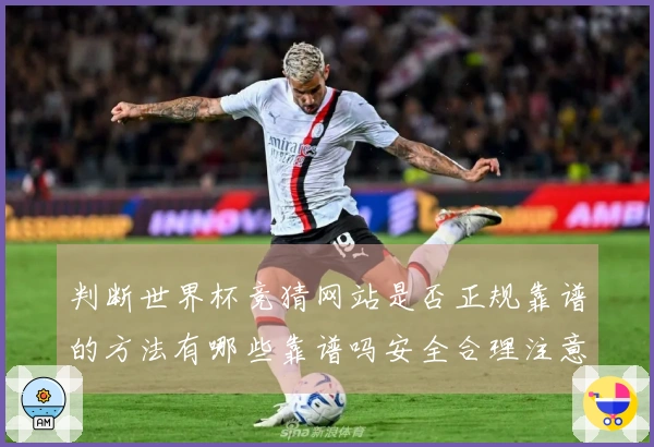 判断世界杯竞猜网站是否正规靠谱的方法有哪些靠谱吗安全合理注意事项